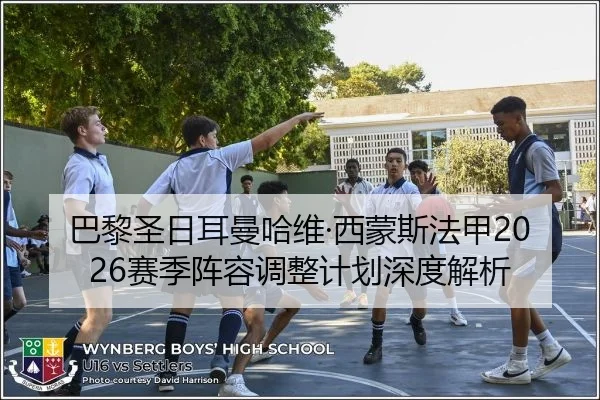 巴黎圣日耳曼哈维·西蒙斯法甲2026赛季阵容调整计划深度解析